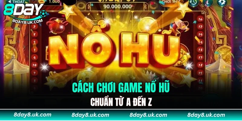 Cách chơi game nổ hũ chuẩn từ A đến Z