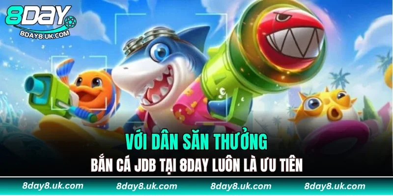 Với dân săn thưởng, Bắn Cá JDB tại 8DAY luôn là ưu tiên